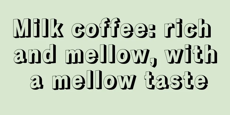 Milk coffee: rich and mellow, with a mellow taste