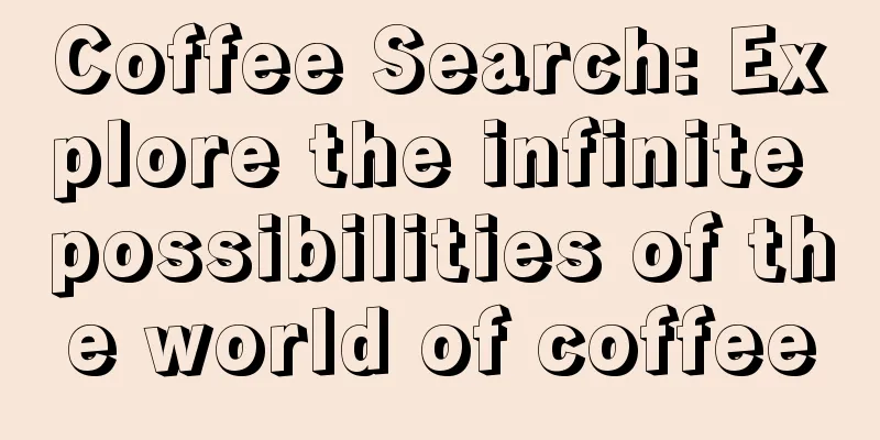 Coffee Search: Explore the infinite possibilities of the world of coffee