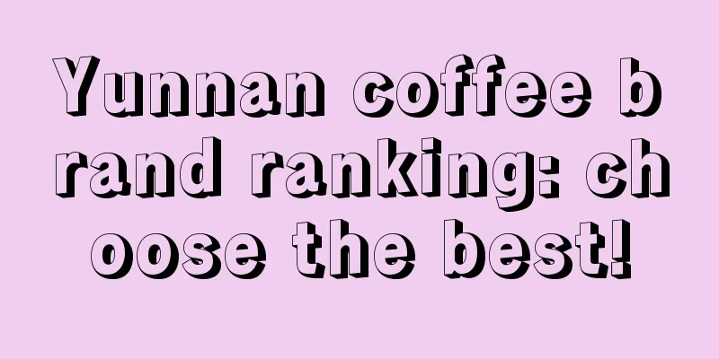 Yunnan coffee brand ranking: choose the best!