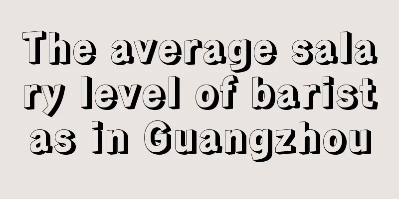 The average salary level of baristas in Guangzhou