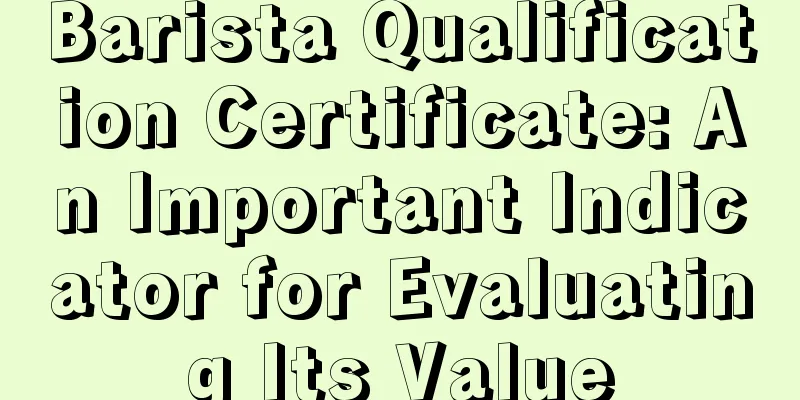 Barista Qualification Certificate: An Important Indicator for Evaluating Its Value