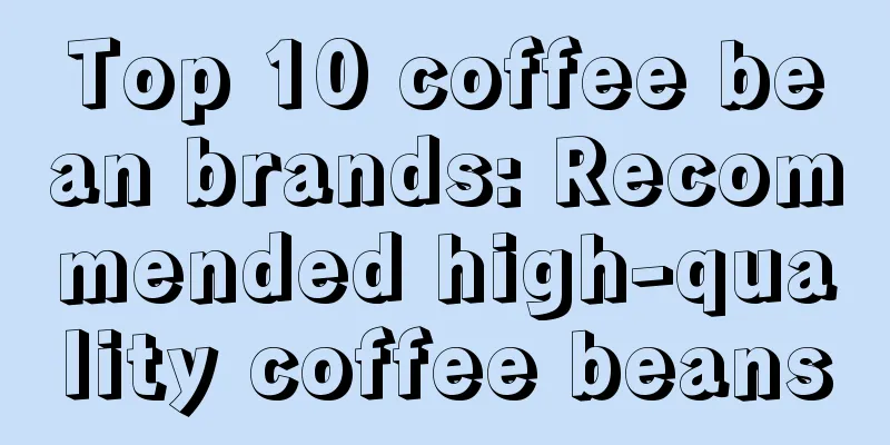 Top 10 coffee bean brands: Recommended high-quality coffee beans