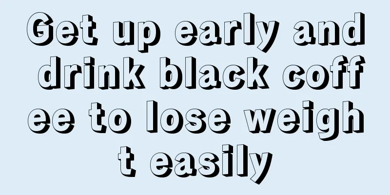 Get up early and drink black coffee to lose weight easily