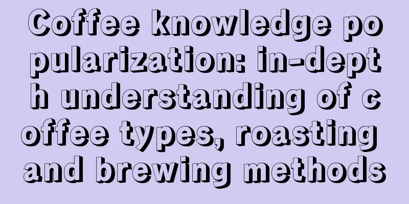 Coffee knowledge popularization: in-depth understanding of coffee types, roasting and brewing methods