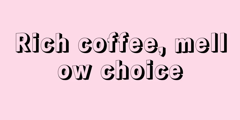 Rich coffee, mellow choice