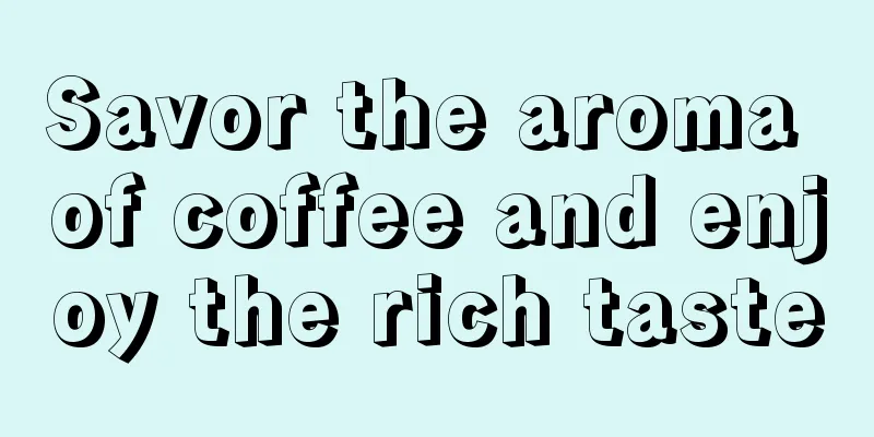 Savor the aroma of coffee and enjoy the rich taste