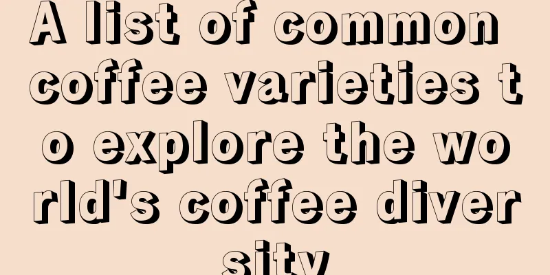 A list of common coffee varieties to explore the world's coffee diversity