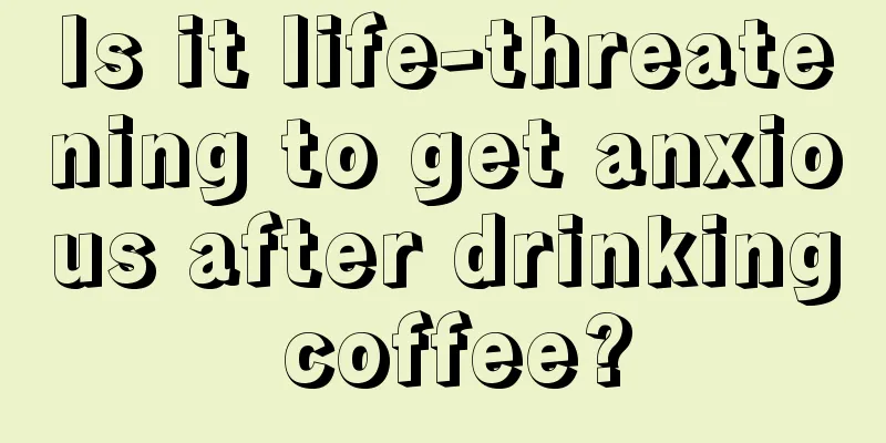 Is it life-threatening to get anxious after drinking coffee?