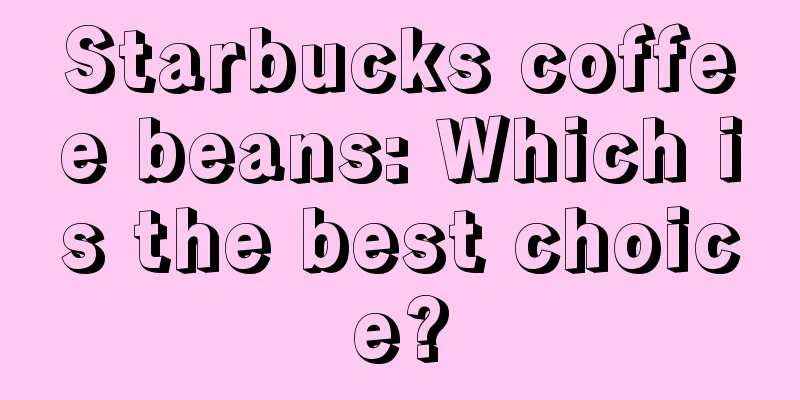 Starbucks coffee beans: Which is the best choice?