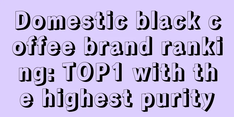 Domestic black coffee brand ranking: TOP1 with the highest purity