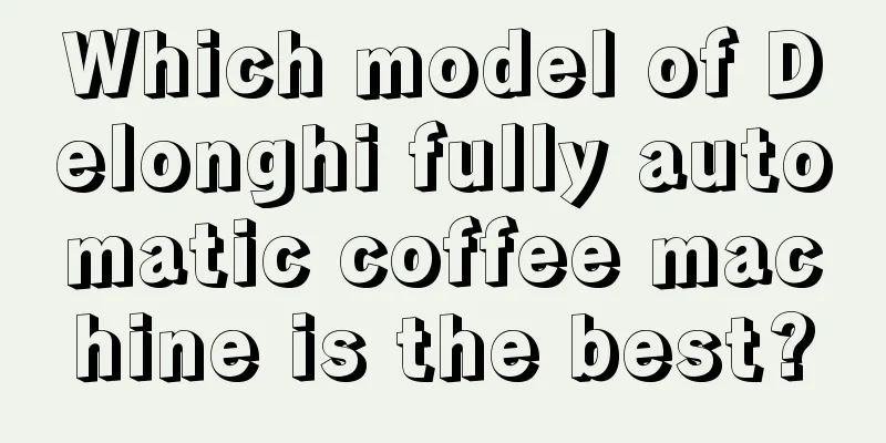 Which model of Delonghi fully automatic coffee machine is the best?