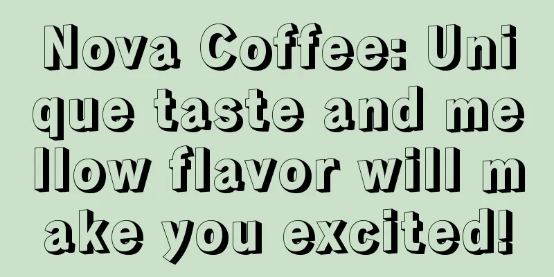 Nova Coffee: Unique taste and mellow flavor will make you excited!