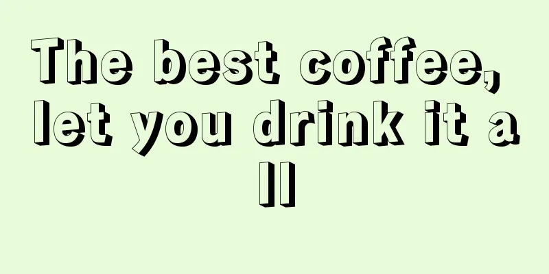 The best coffee, let you drink it all