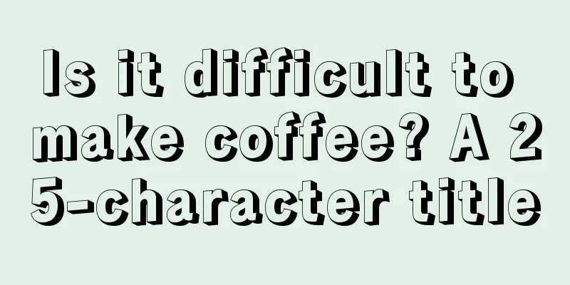 Is it difficult to make coffee? A 25-character title