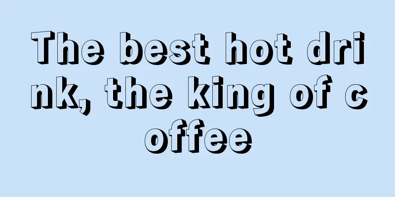 The best hot drink, the king of coffee