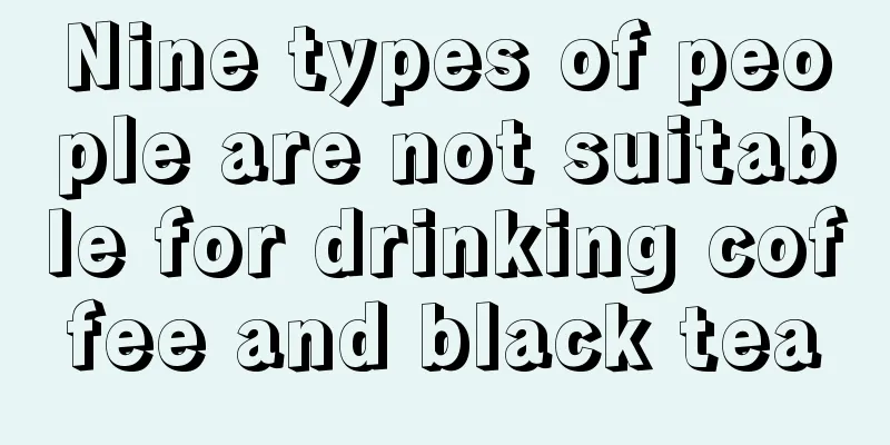 Nine types of people are not suitable for drinking coffee and black tea