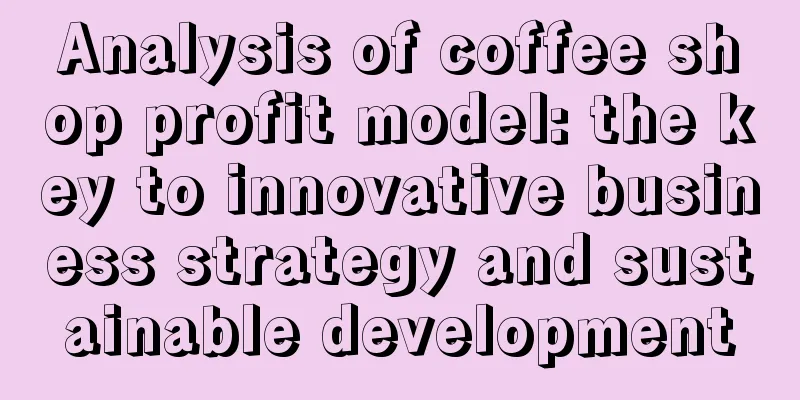 Analysis of coffee shop profit model: the key to innovative business strategy and sustainable development