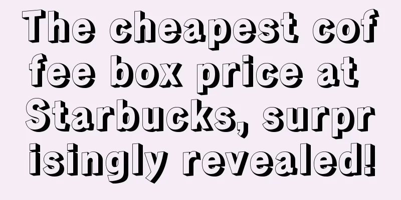 The cheapest coffee box price at Starbucks, surprisingly revealed!