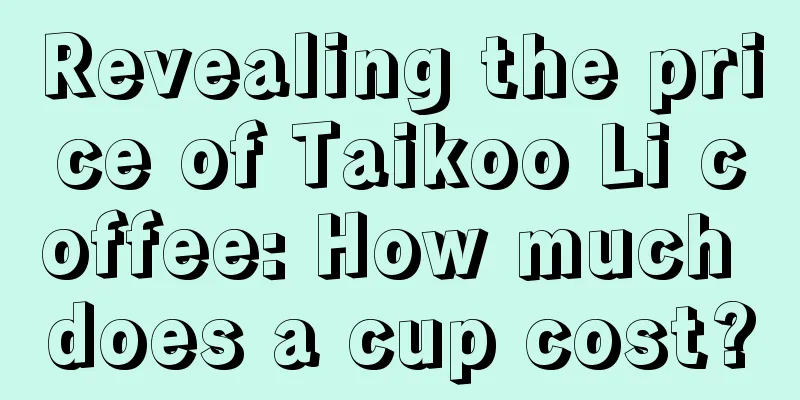 Revealing the price of Taikoo Li coffee: How much does a cup cost?