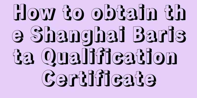 How to obtain the Shanghai Barista Qualification Certificate