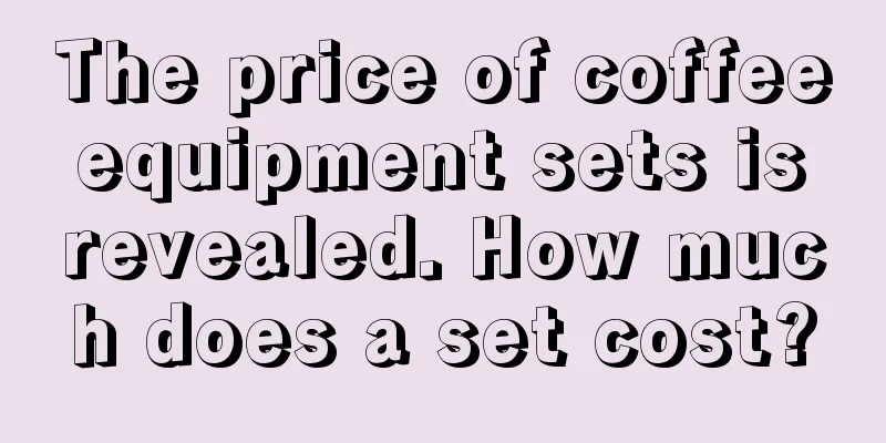 The price of coffee equipment sets is revealed. How much does a set cost?