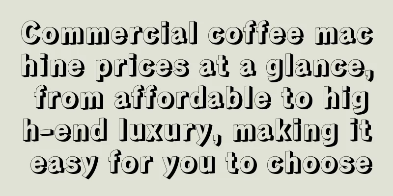 Commercial coffee machine prices at a glance, from affordable to high-end luxury, making it easy for you to choose