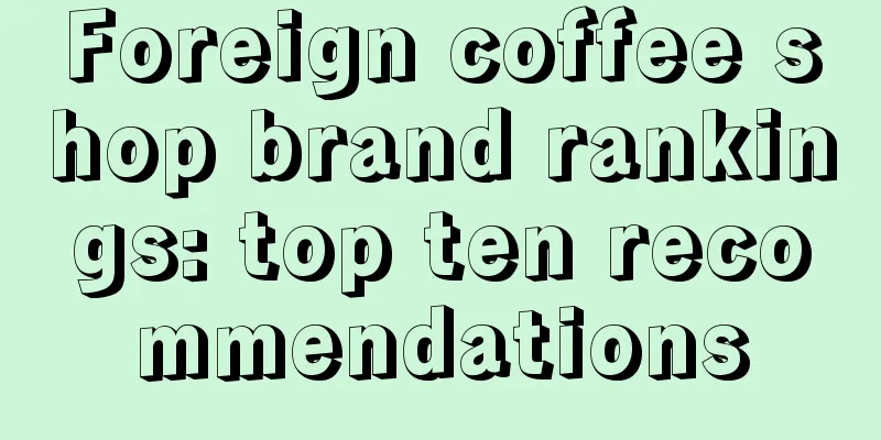 Foreign coffee shop brand rankings: top ten recommendations