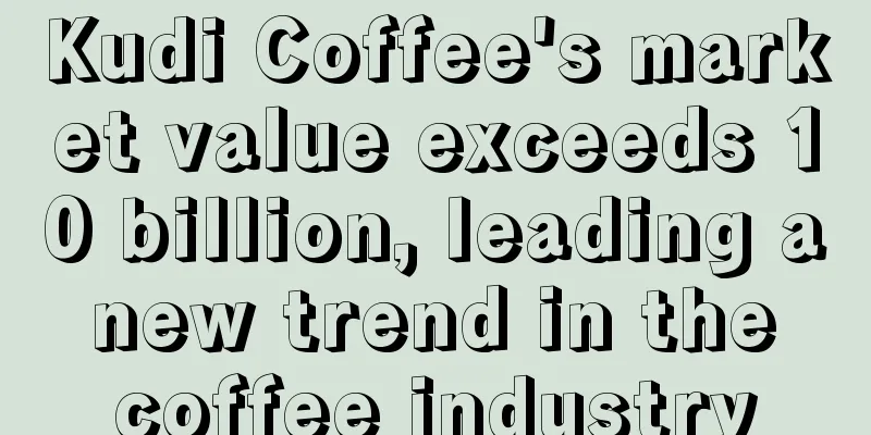 Kudi Coffee's market value exceeds 10 billion, leading a new trend in the coffee industry