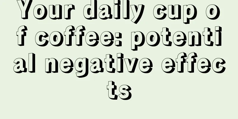 Your daily cup of coffee: potential negative effects