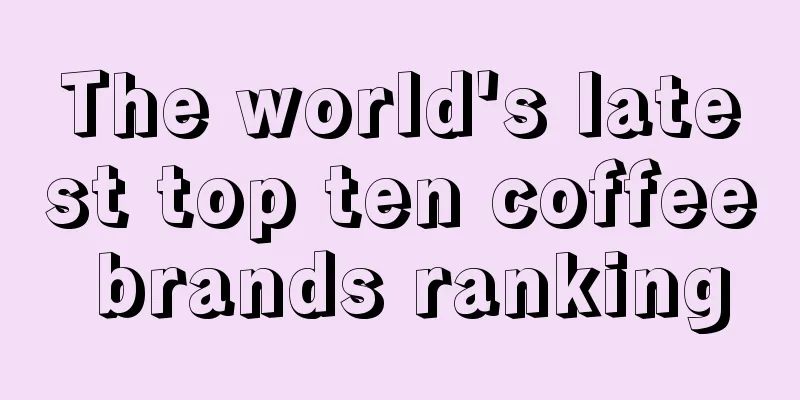 The world's latest top ten coffee brands ranking