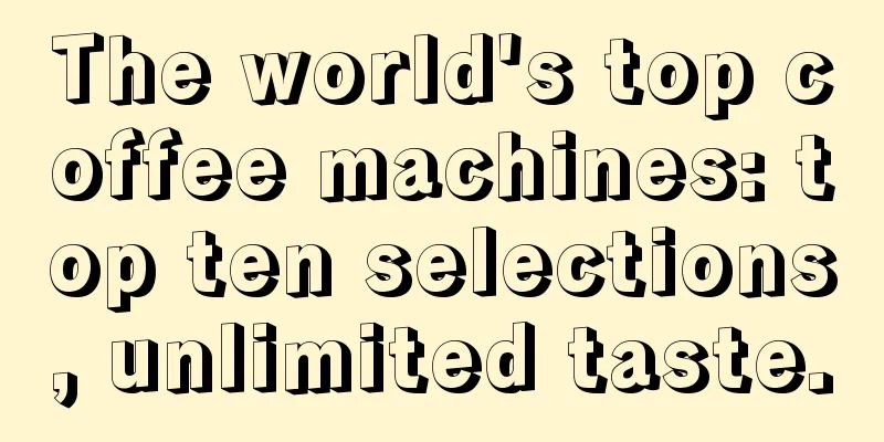 The world's top coffee machines: top ten selections, unlimited taste.