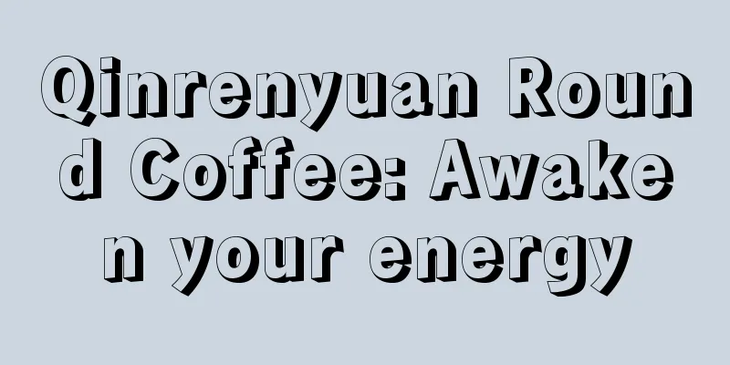 Qinrenyuan Round Coffee: Awaken your energy