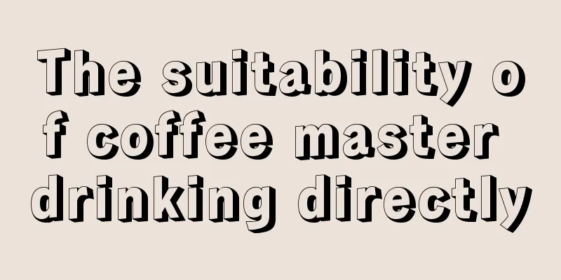 The suitability of coffee master drinking directly