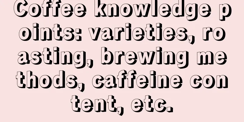 Coffee knowledge points: varieties, roasting, brewing methods, caffeine content, etc.