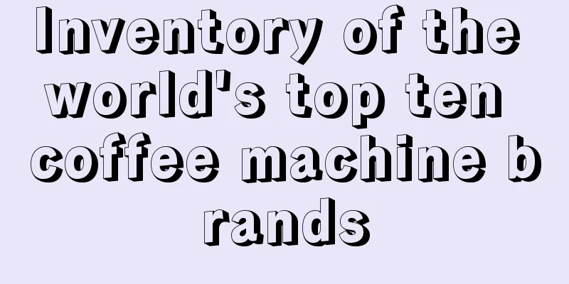 Inventory of the world's top ten coffee machine brands