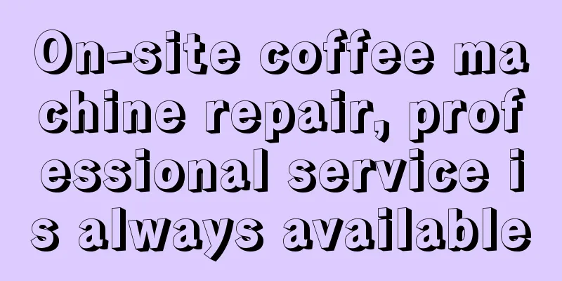 On-site coffee machine repair, professional service is always available