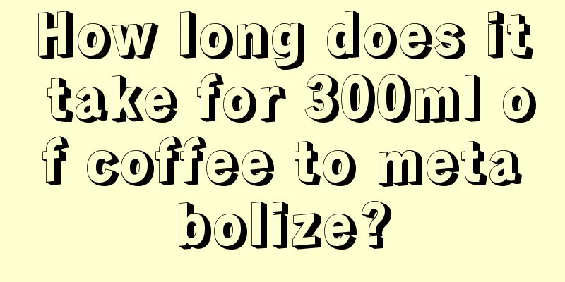 How long does it take for 300ml of coffee to metabolize?