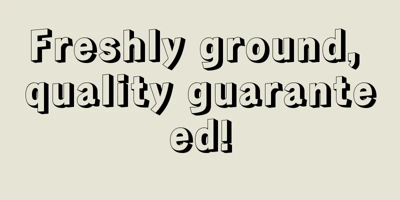 Freshly ground, quality guaranteed!