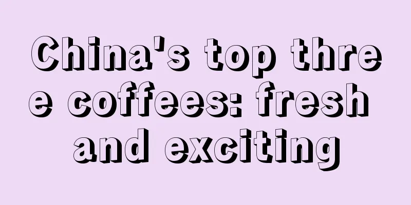 China's top three coffees: fresh and exciting