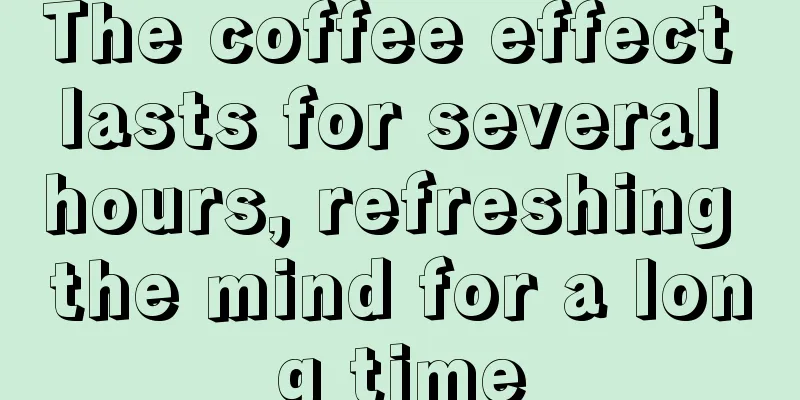 The coffee effect lasts for several hours, refreshing the mind for a long time