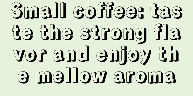 Small coffee: taste the strong flavor and enjoy the mellow aroma