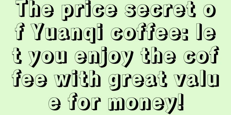 The price secret of Yuanqi coffee: let you enjoy the coffee with great value for money!