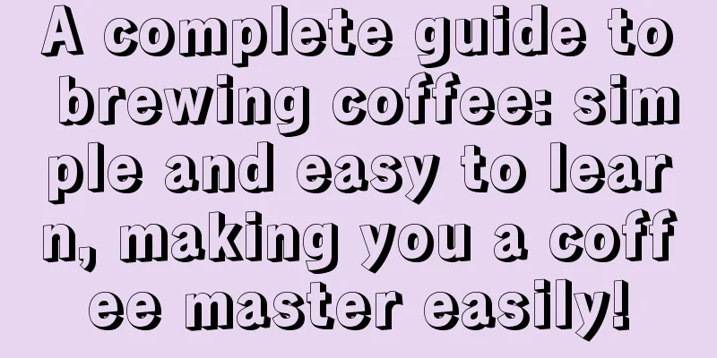 A complete guide to brewing coffee: simple and easy to learn, making you a coffee master easily!