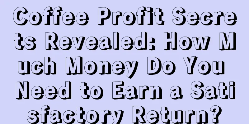 Coffee Profit Secrets Revealed: How Much Money Do You Need to Earn a Satisfactory Return?