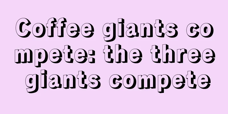 Coffee giants compete: the three giants compete