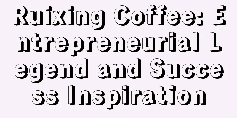 Ruixing Coffee: Entrepreneurial Legend and Success Inspiration