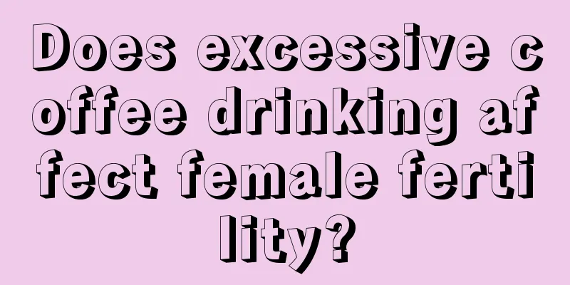 Does excessive coffee drinking affect female fertility?