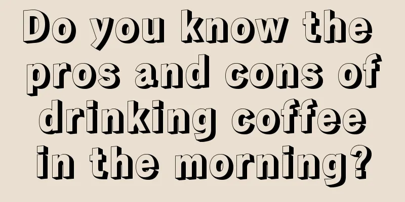 Do you know the pros and cons of drinking coffee in the morning?