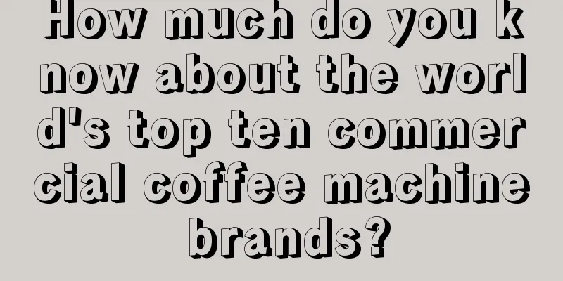 How much do you know about the world's top ten commercial coffee machine brands?