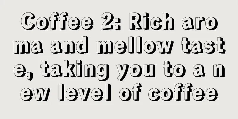 Coffee 2: Rich aroma and mellow taste, taking you to a new level of coffee